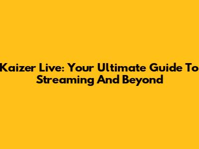 Kaizer Live: Your Ultimate Guide To Streaming And Beyond
