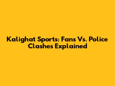 Kalighat Sports: Fans Vs. Police Clashes Explained