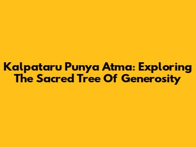 Kalpataru Punya Atma: Exploring The Sacred Tree Of Generosity