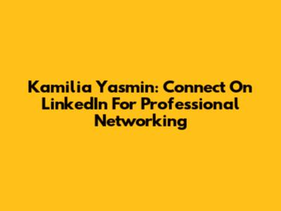 Kamilia Yasmin: Connect On LinkedIn For Professional Networking