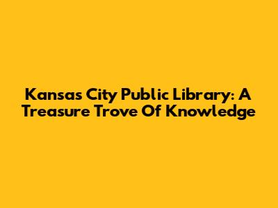 Kansas City Public Library: A Treasure Trove Of Knowledge