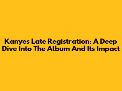Kanye's 'Late Registration': A Deep Dive Into The Album And Its Impact