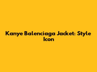 Kanye Balenciaga Jacket: Style Icon