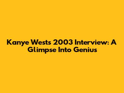 Kanye West's 2003 Interview: A Glimpse Into Genius
