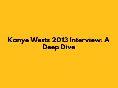 Kanye West's 2013 Interview: A Deep Dive