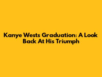 Kanye West's Graduation: A Look Back At His Triumph