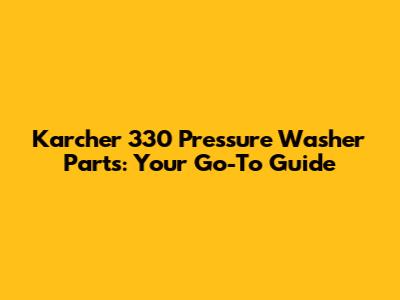 Karcher 330 Pressure Washer Parts: Your Go-To Guide