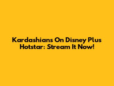Kardashians On Disney Plus Hotstar: Stream It Now!