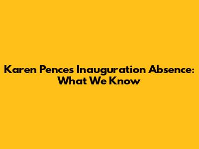 Karen Pence's Inauguration Absence: What We Know
