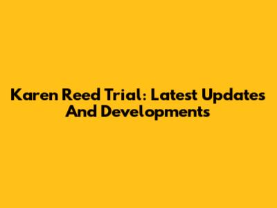 Karen Reed Trial: Latest Updates And Developments