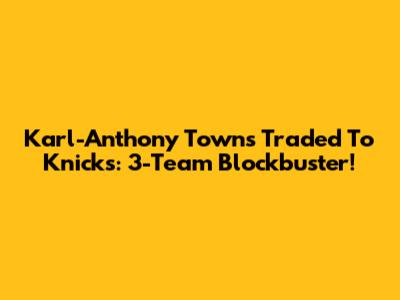 Karl-Anthony Towns Traded To Knicks: 3-Team Blockbuster!