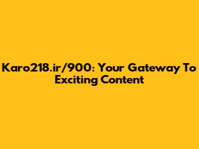 Karo218.ir/900: Your Gateway To Exciting Content