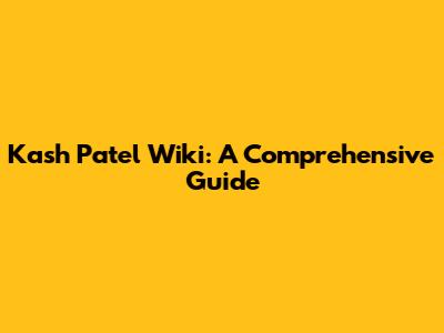 Kash Patel Wiki: A Comprehensive Guide