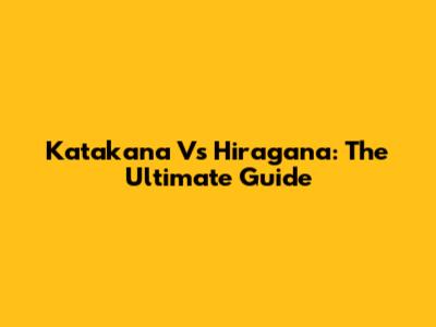 Katakana Vs Hiragana: The Ultimate Guide