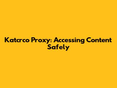 Katcrco Proxy: Accessing Content Safely