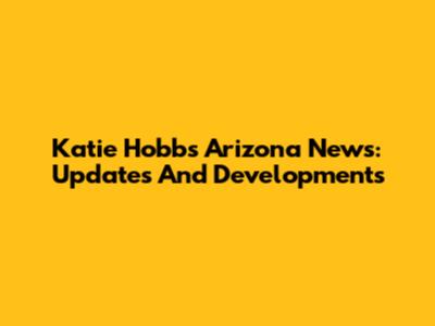 Katie Hobbs' Arizona News: Updates And Developments