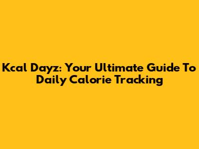 Kcal Dayz: Your Ultimate Guide To Daily Calorie Tracking