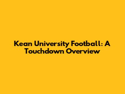Kean University Football: A Touchdown Overview