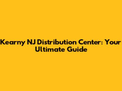 Kearny NJ Distribution Center: Your Ultimate Guide