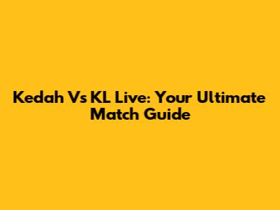 Kedah Vs KL Live: Your Ultimate Match Guide