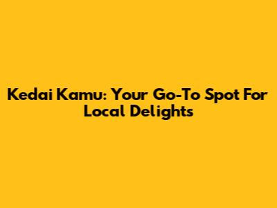 Kedai Kamu: Your Go-To Spot For Local Delights