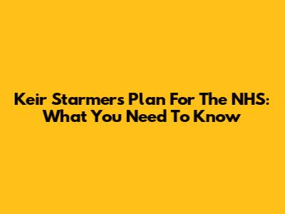 Keir Starmer's Plan For The NHS: What You Need To Know