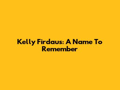 Kelly Firdaus: A Name To Remember