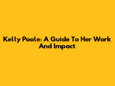 Kelly Poole: A Guide To Her Work And Impact