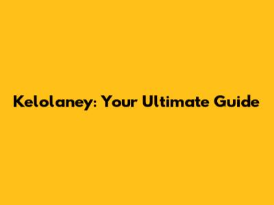 Kelolaney: Your Ultimate Guide