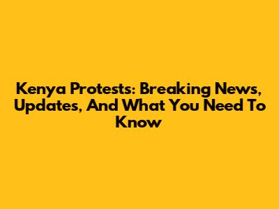 Kenya Protests: Breaking News, Updates, And What You Need To Know