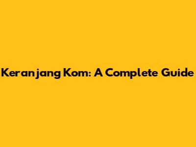 Keranjang Kom: A Complete Guide