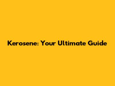 Kerosene: Your Ultimate Guide