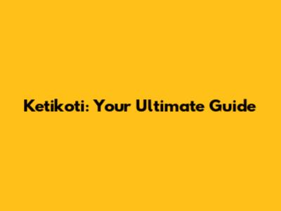Ketikoti: Your Ultimate Guide