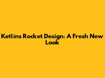Ketlin's Rocket Design: A Fresh New Look
