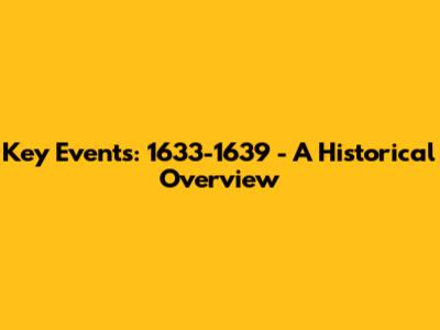 Key Events: 1633-1639 - A Historical Overview