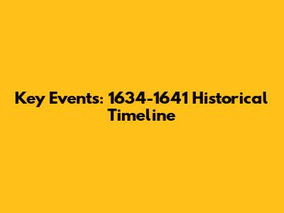 Key Events: 1634-1641 Historical Timeline