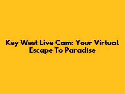 Key West Live Cam: Your Virtual Escape To Paradise