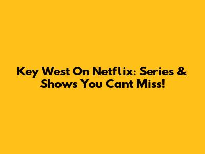 Key West On Netflix: Series & Shows You Can't Miss!
