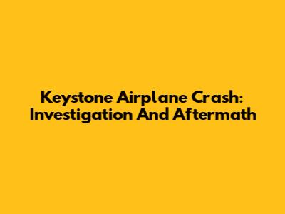 Keystone Airplane Crash: Investigation And Aftermath