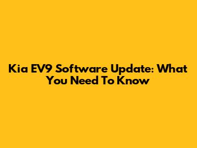Kia EV9 Software Update: What You Need To Know