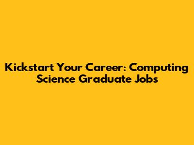 Kickstart Your Career: Computing Science Graduate Jobs