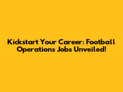 Kickstart Your Career: Football Operations Jobs Unveiled!
