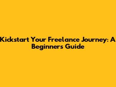 Kickstart Your Freelance Journey: A Beginner's Guide