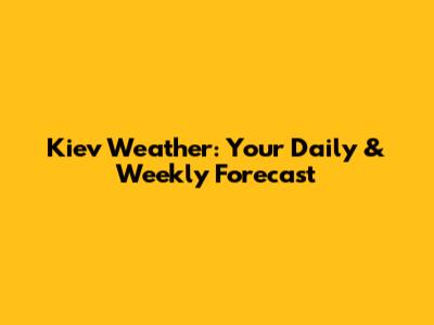 Kiev Weather: Your Daily & Weekly Forecast