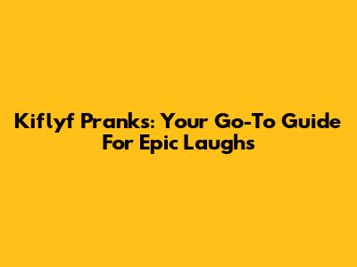 Kiflyf Pranks: Your Go-To Guide For Epic Laughs