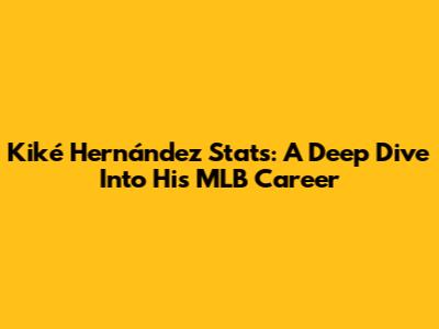 Kiké Hernández Stats: A Deep Dive Into His MLB Career