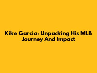 Kike Garcia: Unpacking His MLB Journey And Impact