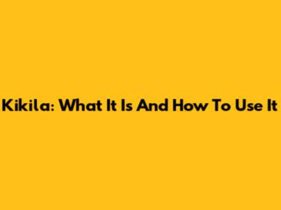 Kikila: What It Is And How To Use It
