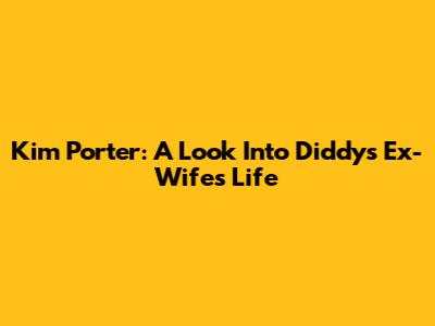 Kim Porter: A Look Into Diddy's Ex-Wife's Life