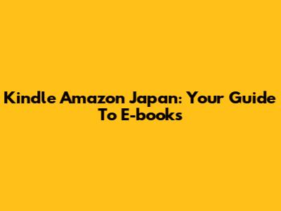 Kindle Amazon Japan: Your Guide To E-books